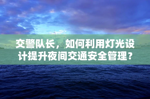 交警队长，如何利用灯光设计提升夜间交通安全管理？