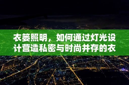 衣篓照明，如何通过灯光设计营造私密与时尚并存的衣帽间氛围？