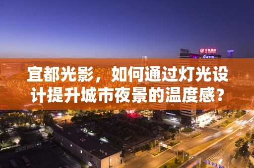 宜都光影，如何通过灯光设计提升城市夜景的温度感？