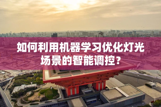 如何利用机器学习优化灯光场景的智能调控？