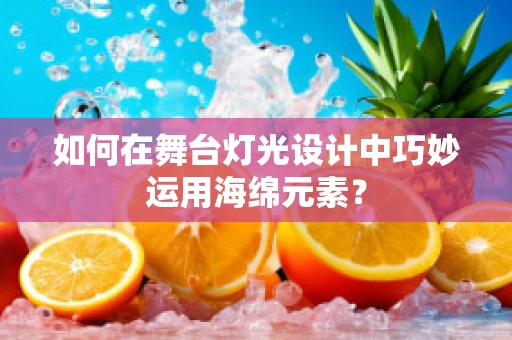 如何在舞台灯光设计中巧妙运用海绵元素？