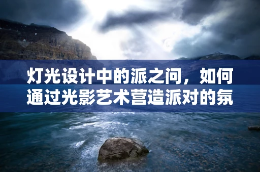 灯光设计中的派之问，如何通过光影艺术营造派对的氛围？