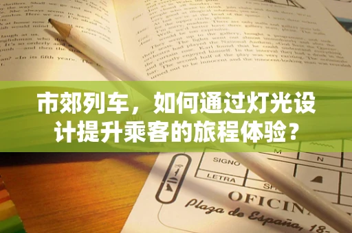 市郊列车，如何通过灯光设计提升乘客的旅程体验？