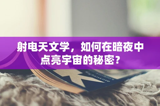 射电天文学，如何在暗夜中点亮宇宙的秘密？
