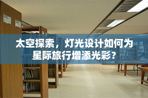 太空探索，灯光设计如何为星际旅行增添光彩？