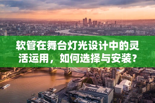 软管在舞台灯光设计中的灵活运用，如何选择与安装？