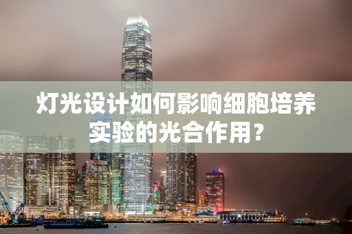 灯光设计如何影响细胞培养实验的光合作用？