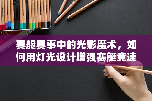 赛艇赛事中的光影魔术，如何用灯光设计增强赛艇竞速的视觉冲击力？