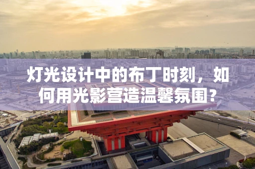 灯光设计中的布丁时刻，如何用光影营造温馨氛围？