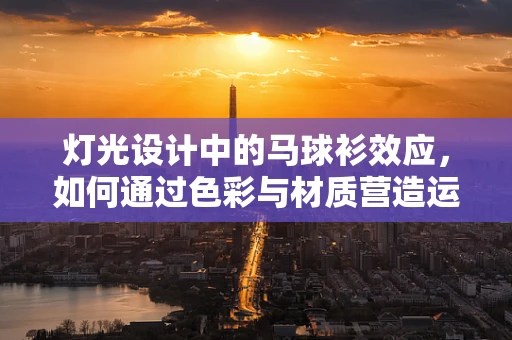 灯光设计中的马球衫效应，如何通过色彩与材质营造运动氛围？