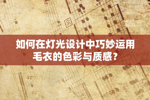 如何在灯光设计中巧妙运用毛衣的色彩与质感？