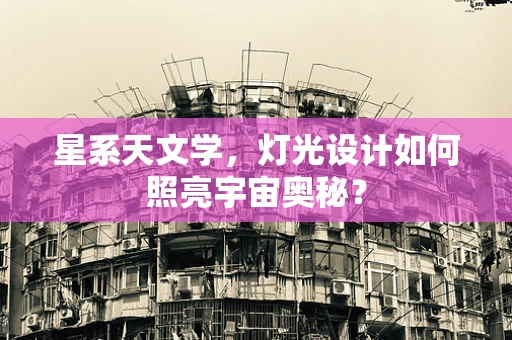 星系天文学，灯光设计如何照亮宇宙奥秘？