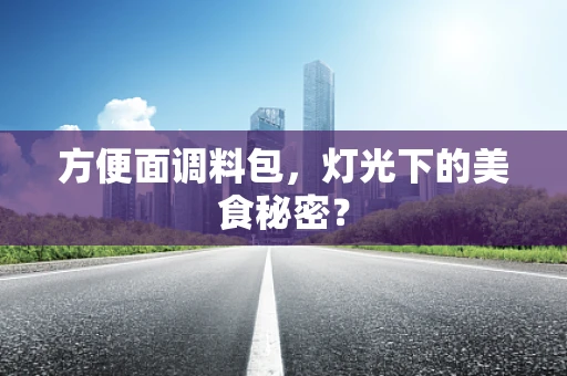 方便面调料包，灯光下的美食秘密？