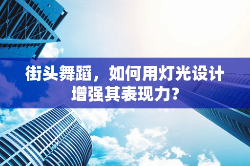 街头舞蹈，如何用灯光设计增强其表现力？
