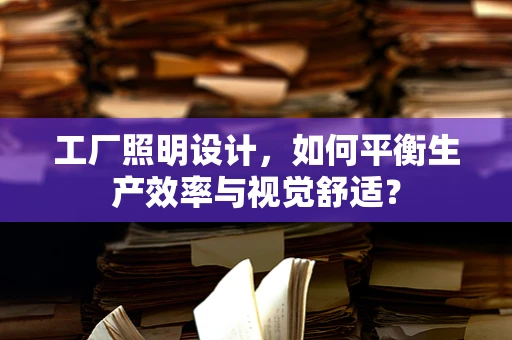 工厂照明设计，如何平衡生产效率与视觉舒适？