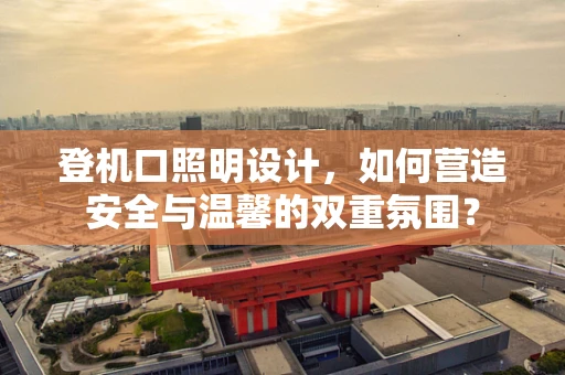 登机口照明设计，如何营造安全与温馨的双重氛围？