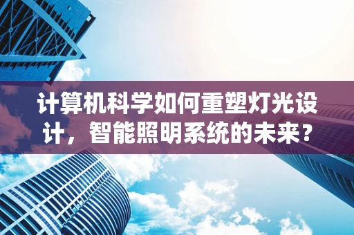 计算机科学如何重塑灯光设计，智能照明系统的未来？