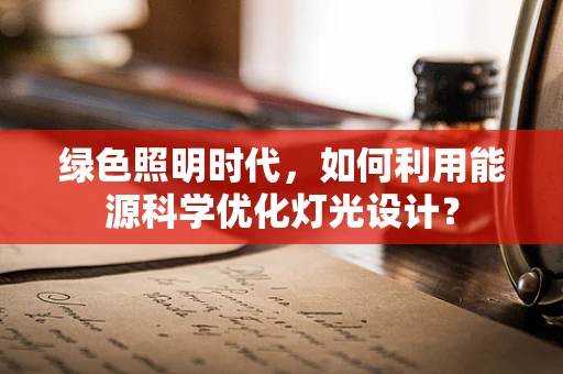 绿色照明时代，如何利用能源科学优化灯光设计？