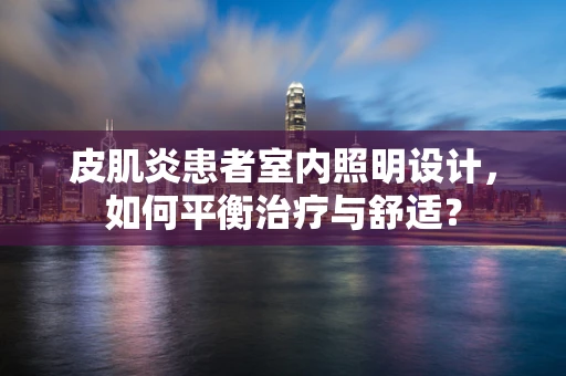 皮肌炎患者室内照明设计，如何平衡治疗与舒适？