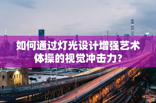 如何通过灯光设计增强艺术体操的视觉冲击力？