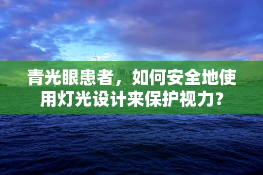 青光眼患者，如何安全地使用灯光设计来保护视力？