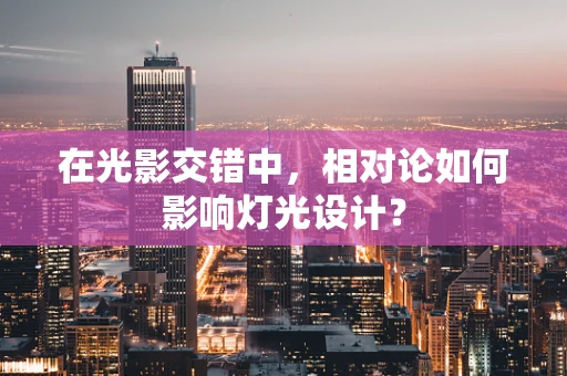 在光影交错中，相对论如何影响灯光设计？