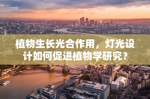 植物生长光合作用，灯光设计如何促进植物学研究？
