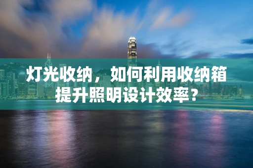 灯光收纳，如何利用收纳箱提升照明设计效率？