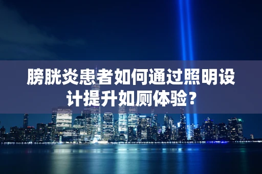 膀胱炎患者如何通过照明设计提升如厕体验？