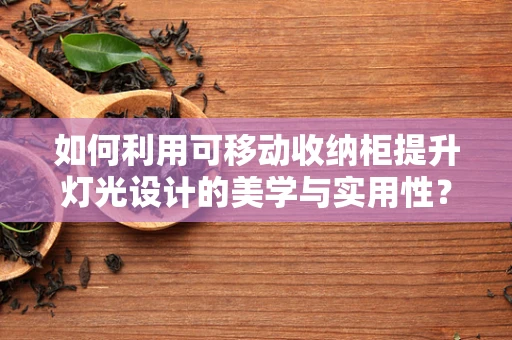 如何利用可移动收纳柜提升灯光设计的美学与实用性？