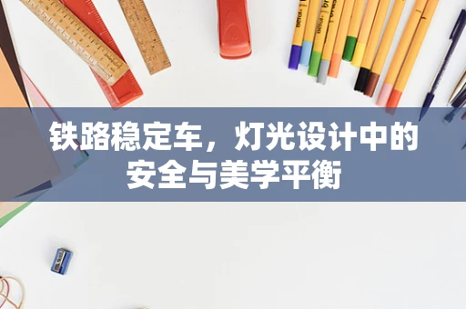 铁路稳定车，灯光设计中的安全与美学平衡