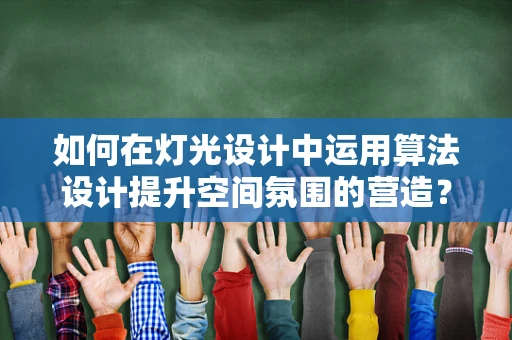 如何在灯光设计中运用算法设计提升空间氛围的营造？