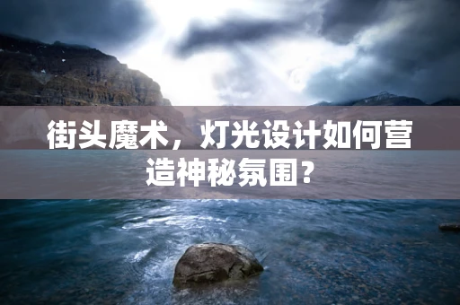 街头魔术，灯光设计如何营造神秘氛围？