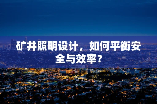 矿井照明设计，如何平衡安全与效率？
