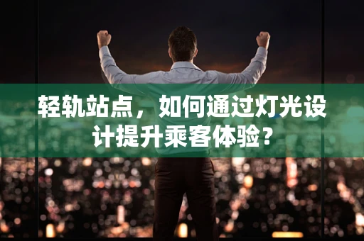 轻轨站点，如何通过灯光设计提升乘客体验？