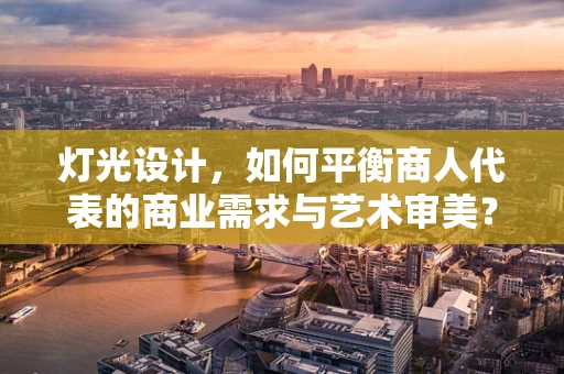 灯光设计，如何平衡商人代表的商业需求与艺术审美？