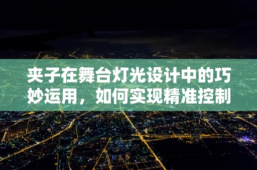 夹子在舞台灯光设计中的巧妙运用，如何实现精准控制与快速调整？
