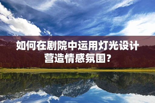 如何在剧院中运用灯光设计营造情感氛围？