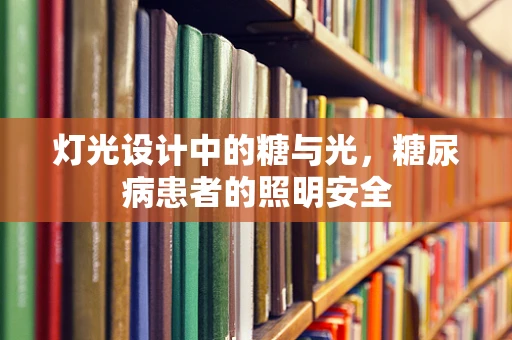 灯光设计中的糖与光，糖尿病患者的照明安全