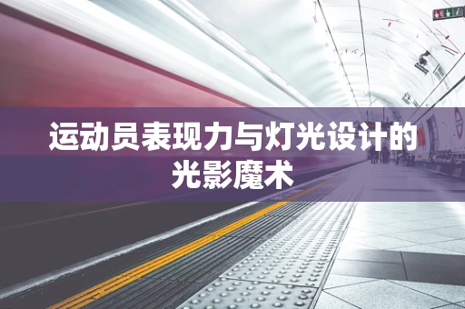 运动员表现力与灯光设计的光影魔术