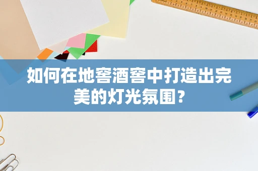 如何在地窖酒窖中打造出完美的灯光氛围？