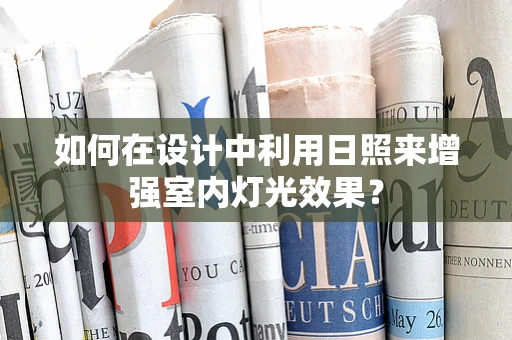 如何在设计中利用日照来增强室内灯光效果？