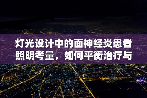 灯光设计中的面神经炎患者照明考量，如何平衡治疗与美学？