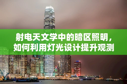 射电天文学中的暗区照明，如何利用灯光设计提升观测精度？