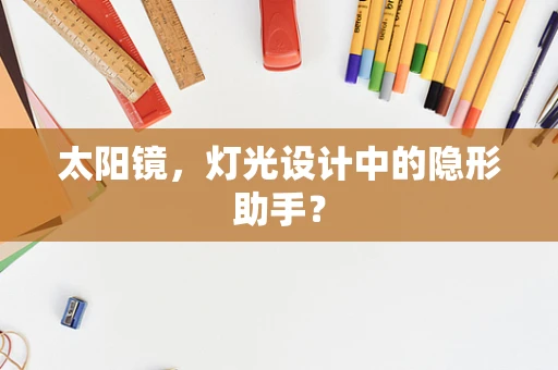 太阳镜，灯光设计中的隐形助手？