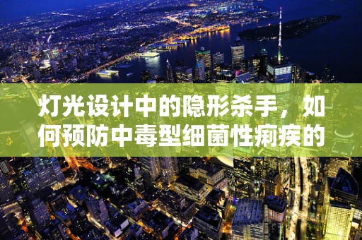 灯光设计中的隐形杀手，如何预防中毒型细菌性痢疾的潜在威胁？