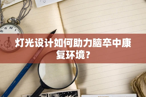 灯光设计如何助力脑卒中康复环境？
