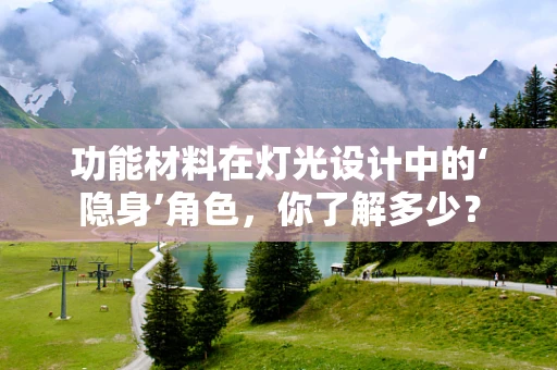 功能材料在灯光设计中的‘隐身’角色，你了解多少？