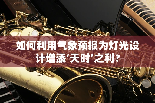 如何利用气象预报为灯光设计增添‘天时’之利？