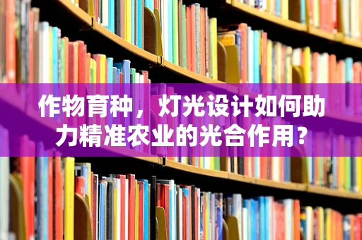 作物育种，灯光设计如何助力精准农业的光合作用？